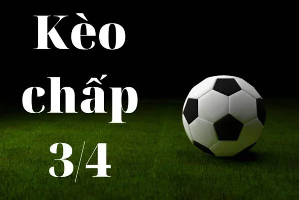 Kèo chấp 3/4 là gì?