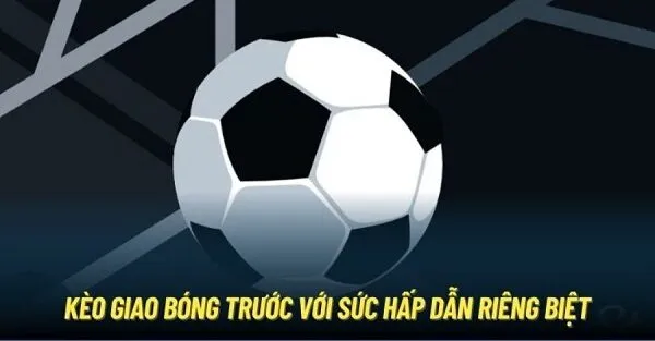 Cách đặt kèo giao bóng trước chuẩn xác từng bước